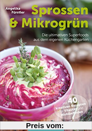 Sprossen & Mikrogrün - Die ultimativen Superfoods aus dem eigenen Küchengarten Mit 40 kreativen Rezepten für Vitalität und Wohlbefinden